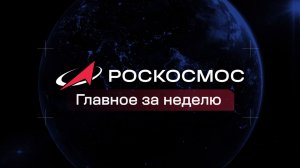 Роскосмос - Главное за неделю, 14 августа 2026 года
