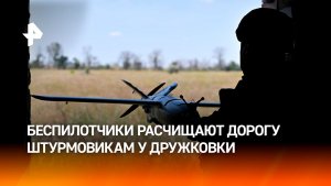 Российские БПЛА расчищают путь штурмовикам на подступах к Дружковке