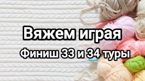 СП Вяжем играя с Еленой Велиной, финиш 33 и 34 туров