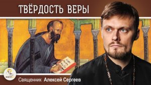 Твёрдость веры (Евр.11 глава). Священник Алексей Сергеев