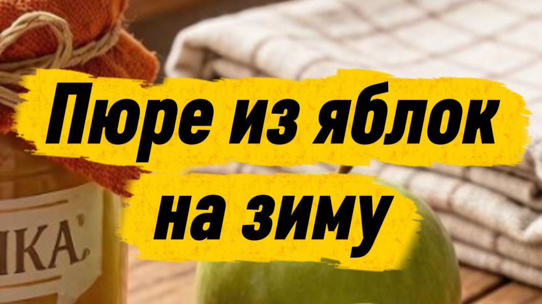 Пюре из яблок на зиму — простой рецепт вкусной и полезной заготовки 🍎