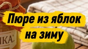 Пюре из яблок на зиму — простой рецепт вкусной и полезной заготовки 🍎