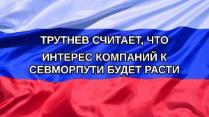 |Н. РФ| Трутнев считает, что интерес компаний к Севморпути будет расти