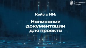 Кейс с искусственным интеллектом (ИИ): написание документации для проекта