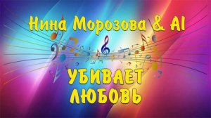 УБИВАЕТ ЛЮБОВЬ - Нина Морозова & AI