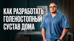 КАК РАЗРАБОТАТЬ ГОЛЕНОСТОПНЫЙ СУСТАВ ДОМА | Доктор Юршин