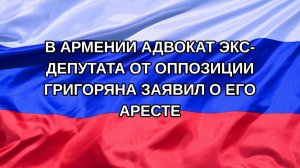 |Н. РФ| В Армении адвокат экс-депутата от оппозиции Григоряна заявил о его аресте