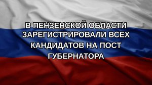 В Пензенской области зарегистрировали всех кандидатов на пост губернатора