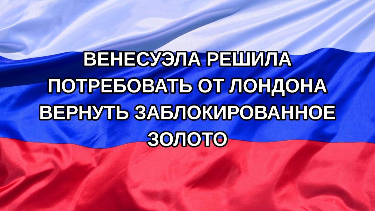 |Н. РФ| Венесуэла решила потребовать от Лондона вернуть заблокированное золото