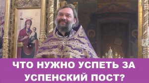 Что нужно успеть за Успенский пост? Священник Валерий Сосковец