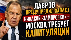 🔥 ЛАВРОВ ПРЕДУПРЕДИЛ ЗАПАД! НИКАКОЙ «ЗАМОРОЗКИ» — МОСКВА ТРЕБУЕТ КАПИТУЛЯЦИИ