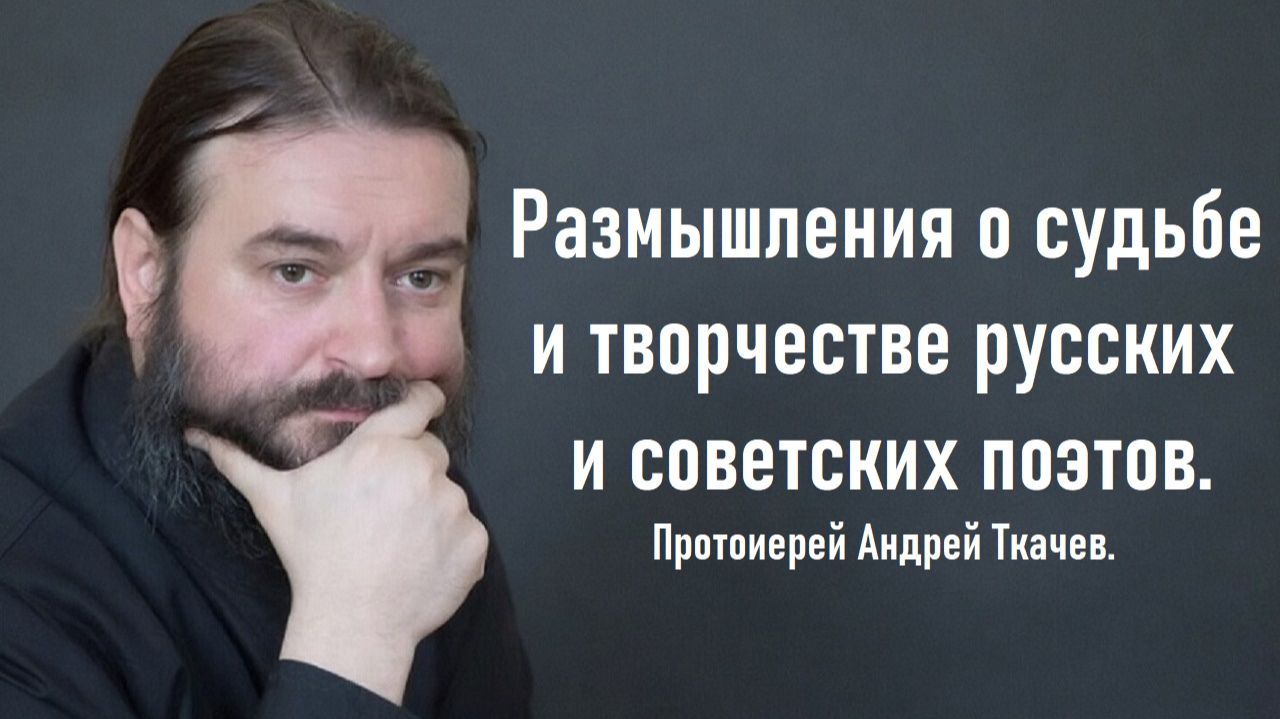 Размышления о судьбе и творчестве русских и советских поэтов. Протоиерей Андрей Ткачев.