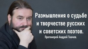 Размышления о судьбе и творчестве русских и советских поэтов. Протоиерей Андрей Ткачев.