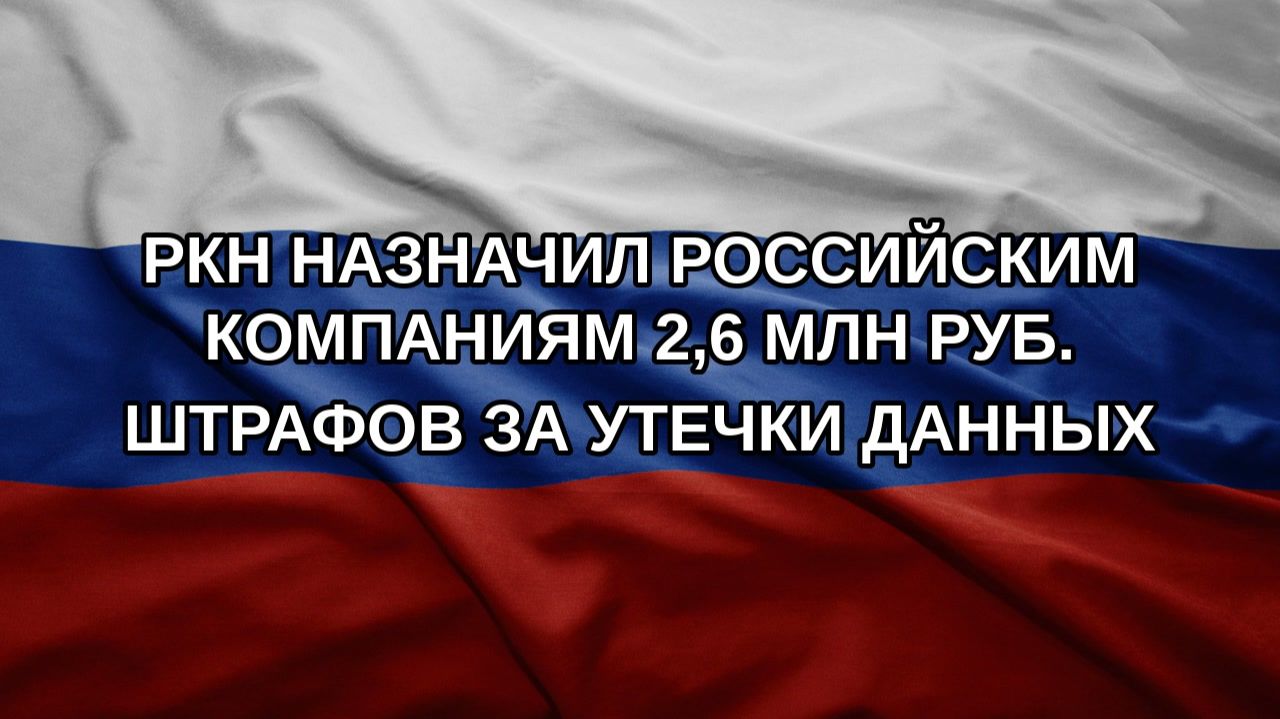 РКН назначил российским компаниям 2,6 млн руб. штрафов за утечки данных