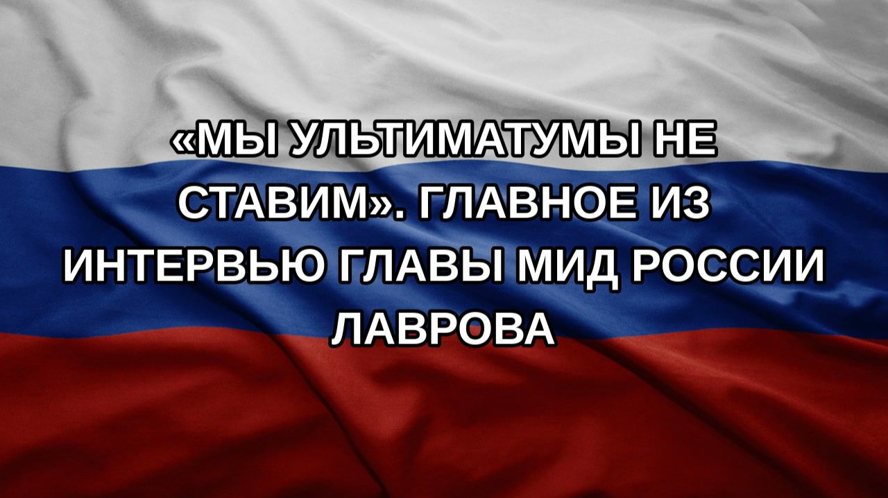 «Мы ультиматумы не ставим». Главное из интервью главы МИД России Лаврова