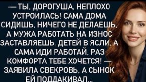 Ты,дорогуша,неплохо устроилась!Сама дома сидишь,ничего не делаешь,а мужа работать на заставляешь!