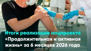 Итоги реализации нацпроекта «Продолжительная и активная жизнь» за 6 месяцев 2026 года
