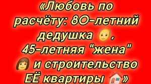 15-08-2026«Любовь по расчёту: 80-летний дедушка 👴, 45-летняя «жена» 👩 и строительство ЕЁ квартиры