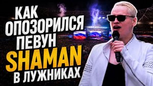 Как опозорился певун ШАМАН в Лужниках