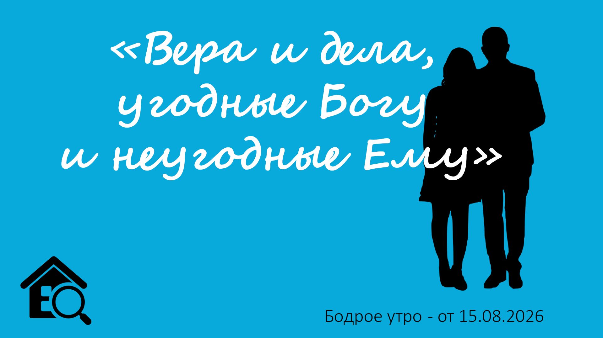 Бодрое утро 15.08.26 - «Вера и дела, угодные Богу и неугодные Ему»