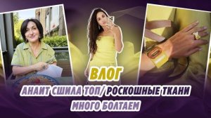 ВЛОГ/ 10.08.26/ Анаит сшила топ/ РОСКОШНЫЕ ТКАНИ/ много болтаем