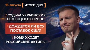 Судьба украинских беженцев. Дождется ВСУ поставок? Кому уходят российские активы — итоги 15 августа