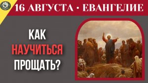 16 августа Евангелие Как простить того, кто сделал больно