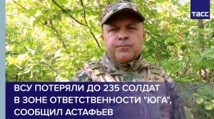 ВСУ потеряли до 235 солдат  в зоне ответственности «Юга», сообщил Астафьев