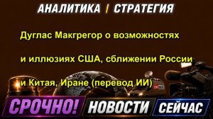 Дуглас Макгрегор о возможностях и иллюзиях США, сближении России и Китая, Иране (перевод И