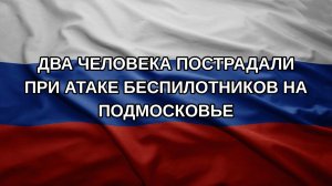 Два человека пострадали при атаке беспилотников на Подмосковье