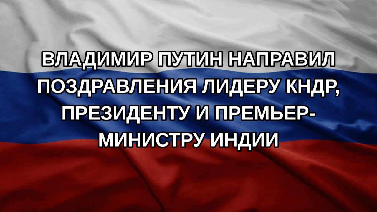 Владимир Путин направил поздравления лидеру КНДР, президенту и премьер-министру Индии