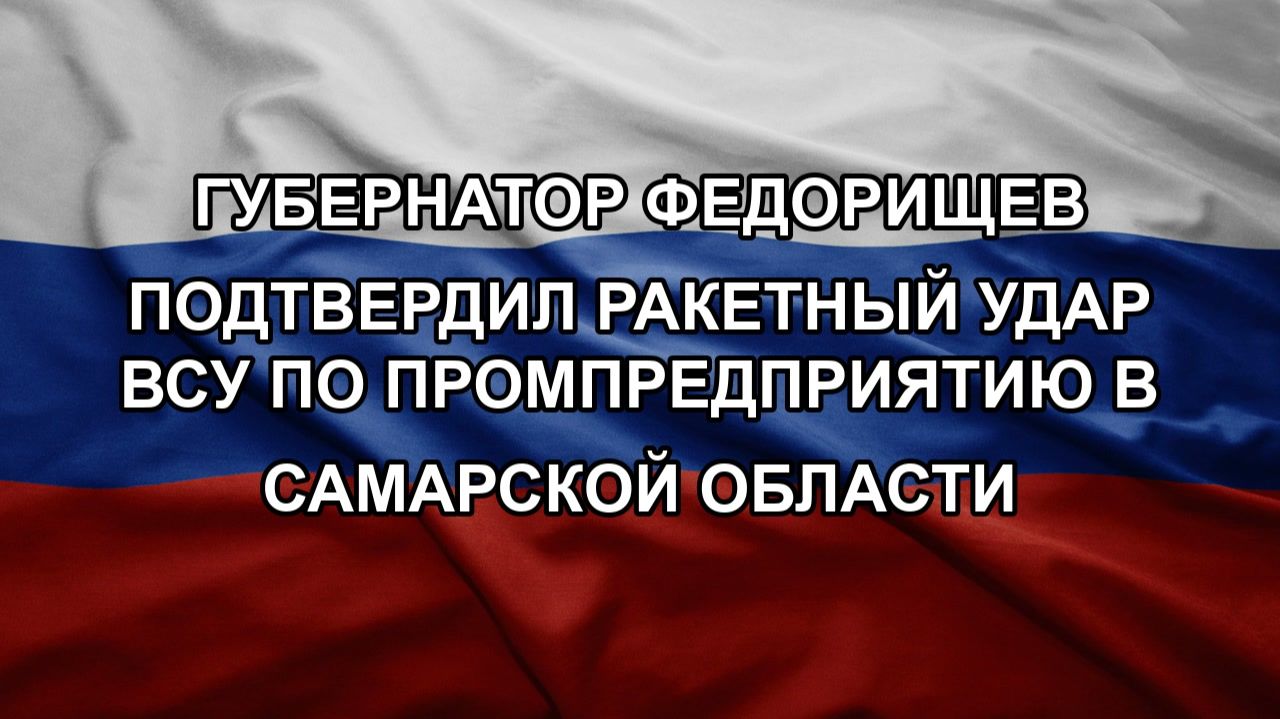 Губернатор Федорищев подтвердил ракетный удар ВСУ по промпредприятию в Самарской области