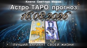 Астро-ТАРО прогноз на 16.08.2026. ЛУЧШИЙ ВАРИАНТ СВОЕЙ ЖИЗНИ. Энергетическое послание.