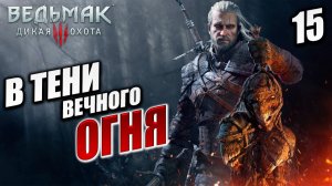 В ТЕНИ ВЕЧНОГО ОГНЯ | Ведьмак 3 / The Witcher 3: Wild Hunt | #15