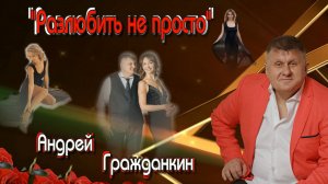 Андрей Гражданкин - Разлюбить не просто