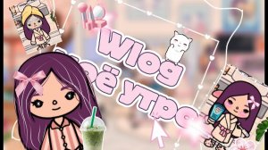 Wlog, моё утро в Toca Boca world🌍)