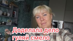 Доделала дело гуляю смело.15-08-2026