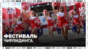В «Лужниках» проходит фестиваль чирлидинга - Москва 24