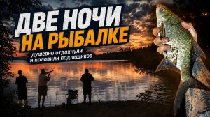 ДВЕ НОЧИ НА РЫБАЛКЕ l Душевный отдых с друзьями l Подлещ, уклейка, краснопёрка