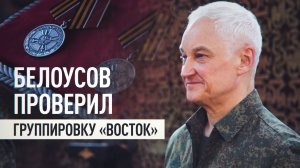 Белоусов проинспектировал группировку «Восток» и заслушал доклады о ситуации на фронте