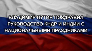 Владимир Путин поздравил руководство КНДР и Индии с национальными праздниками