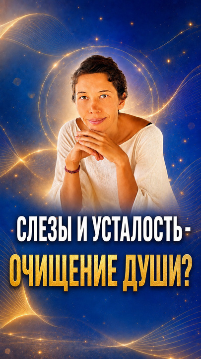ОЧИЩЕНИЕ ДУШИ: ПОЧЕМУ ПОЯВЛЯЮТСЯ СЛЕЗЫ ИЛИ УСТАЛОСТЬ?