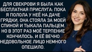 Для свекрови я была как бесплатная прислуга:пока я полола у неё на даче грядки, она стояла и!