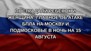 Пострадали ребенок и женщина: Главное об атаке БПЛА на Москву и Подмосковье в ночь на 15 августа