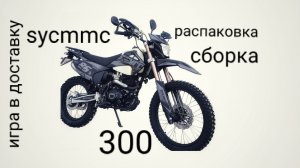 распаковка и сборка sycmmc 300 эндуро мотоцикл