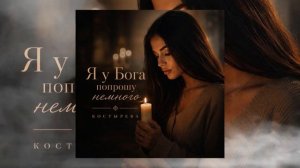 КОСТЫРЕВА - Я у бога попрошу немного