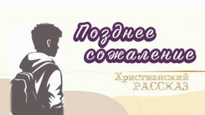 📗 «Позднее сожаление» ~ РАССКАЗ Христианский ~ 👧🟢для ПОДРОСТКОВ