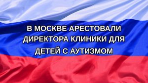 |Н. РФ| В Москве арестовали директора клиники для детей с аутизмом