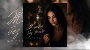 КОСТЫРЕВА - Жить без тебя
