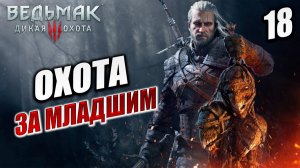 ОХОТА ЗА МЛАДШИМ | Ведьмак 3 / The Witcher 3: Wild Hunt | #18